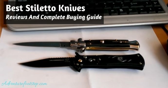 Best Stiletto Knives: Reviews And Complete Buying Guide